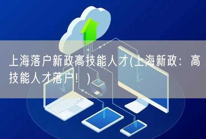 上海落户新政高技能人才(上海新政：高技能人才落户！)