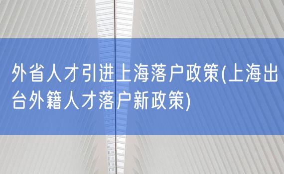 外省人才引进上海落户政策(上海出台外籍人才落户新政策)