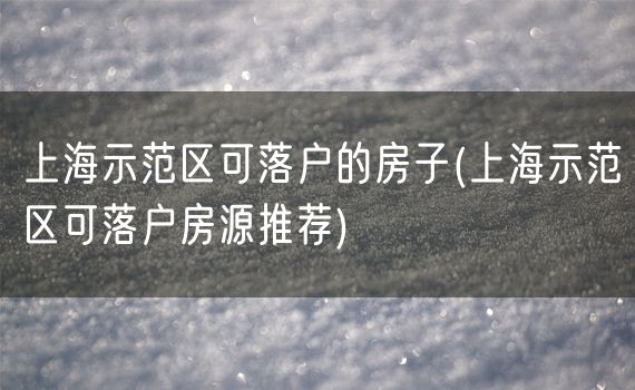 上海示范区可落户的房子(上海示范区可落户房源推荐)