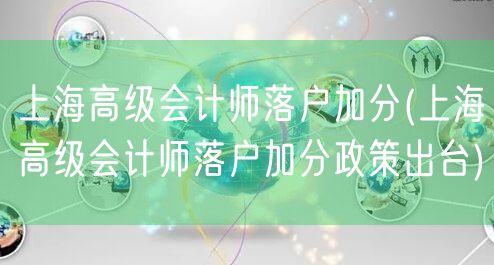 上海高级会计师落户加分(上海高级会计师落户加分政策出台)