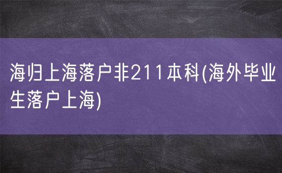 海归上海落户非211本科(海外毕业生落户上海)