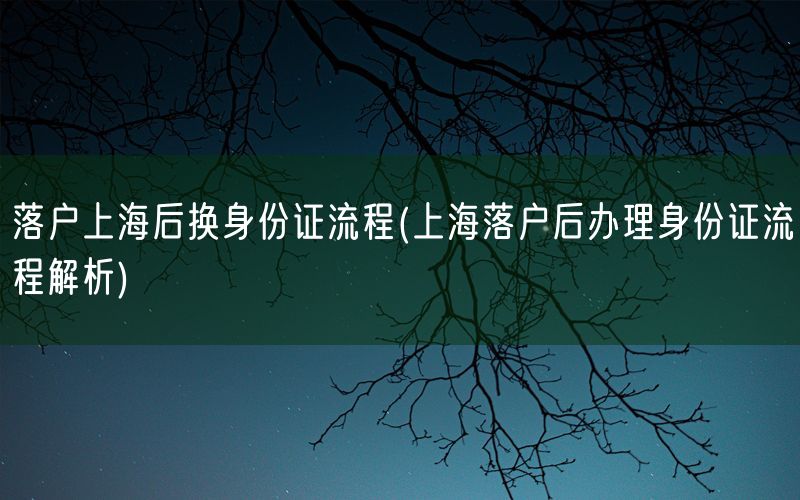 落户上海后换身份证流程(上海落户后办理身份证流程解析)