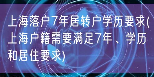 上海落户7年居转户学历要求(上海户籍需要满足7年、学历和居住要求)