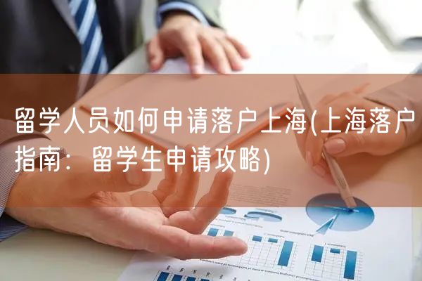 留学人员如何申请落户上海(上海落户指南：留学生申请攻略)