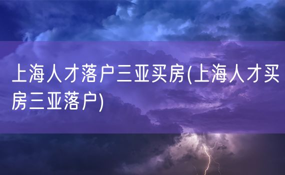 上海人才落户三亚买房(上海人才买房三亚落户)