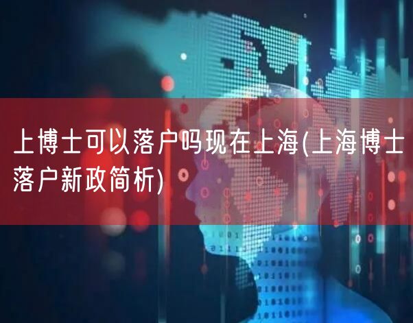 上博士可以落户吗现在上海(上海博士落户新政简析)