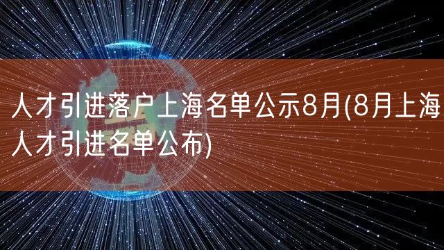 人才引进落户上海名单公示8月(8月上海人才引进名单公布)