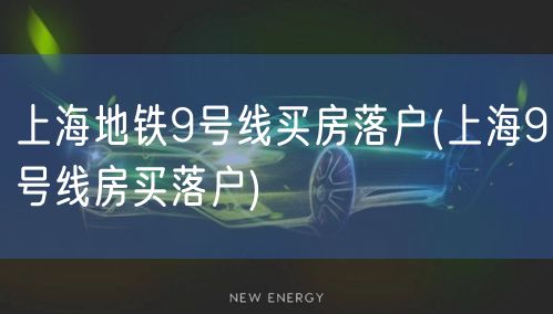 上海地铁9号线买房落户(上海9号线房买落户)