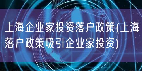 上海企业家投资落户政策(上海落户政策吸引企业家投资)