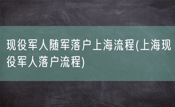 现役军人随军落户上海流程(上海现役军人落户流程)