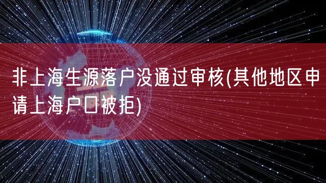 非上海生源落户没通过审核(其他地区申请上海户口被拒)