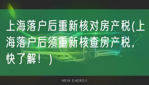 上海落户后重新核对房产税(上海落户后须重新核查房产税，快了解！)