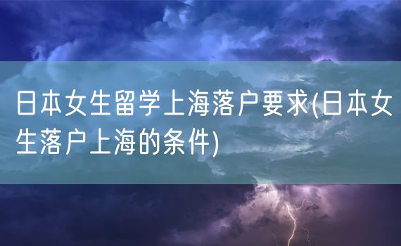 日本女生留学上海落户要求(日本女生落户上海的条件)