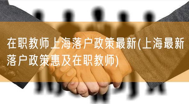 在职教师上海落户政策最新(上海最新落户政策惠及在职教师)