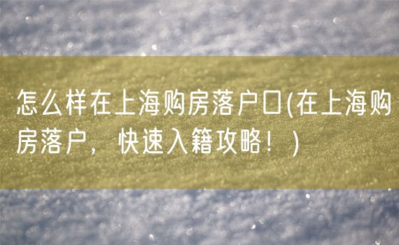 怎么样在上海购房落户口(在上海购房落户，快速入籍攻略！)