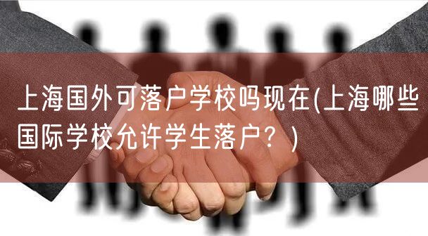 上海国外可落户学校吗现在(上海哪些国际学校允许学生落户？)