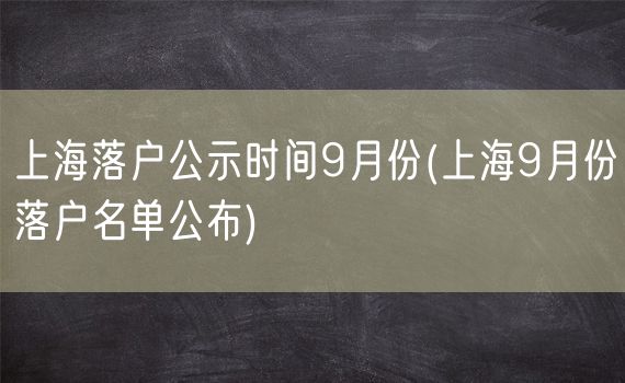 上海落户公示时间9月份(上海9月份落户名单公布)