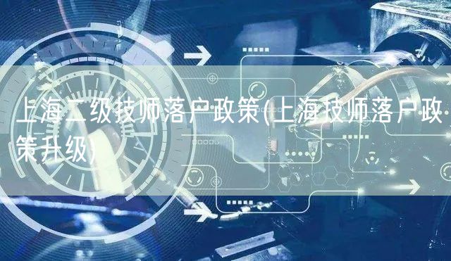 上海二级技师落户政策(上海技师落户政策升级)