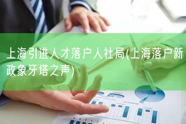 上海引进人才落户人社局(上海落户新政象牙塔之声)