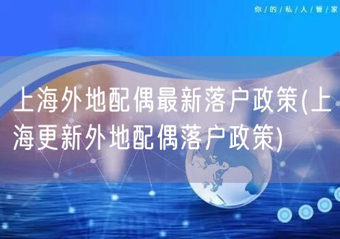 上海外地配偶最新落户政策(上海更新外地配偶落户政策)