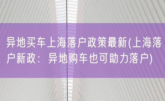 异地买车上海落户政策最新(上海落户新政：异地购车也可助力落户)