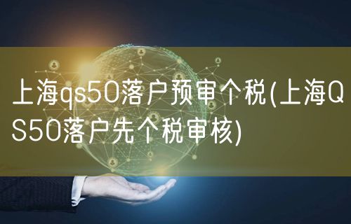 上海qs50落户预审个税(上海QS50落户先个税审核)