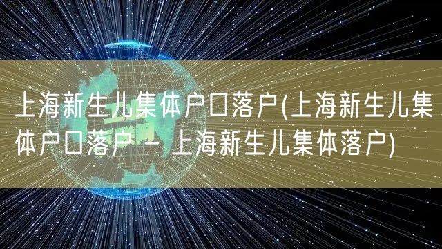 上海新生儿集体户口落户(上海新生儿集体户口落户 - 上海新生儿集体落户)