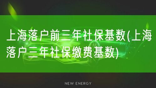 上海落户前三年社保基数(上海落户三年社保缴费基数)