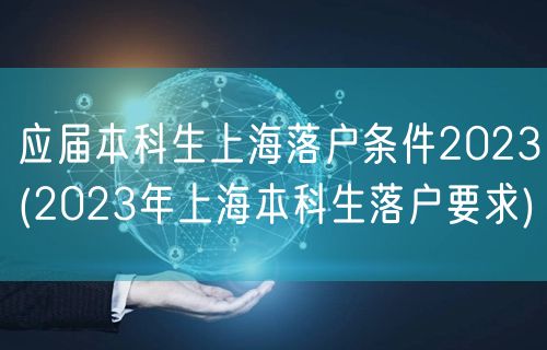 应届本科生上海落户条件2023(2023年上海本科生落户要求)