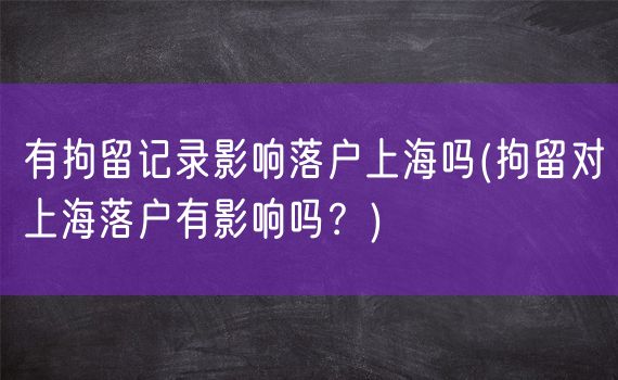 有拘留记录影响落户上海吗(拘留对上海落户有影响吗？)