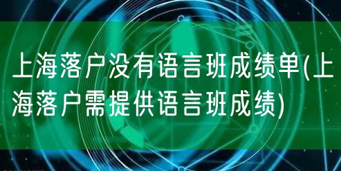 上海落户没有语言班成绩单(上海落户需提供语言班成绩)