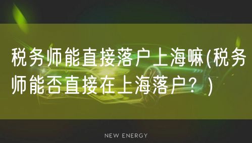 税务师能直接落户上海嘛(税务师能否直接在上海落户？)