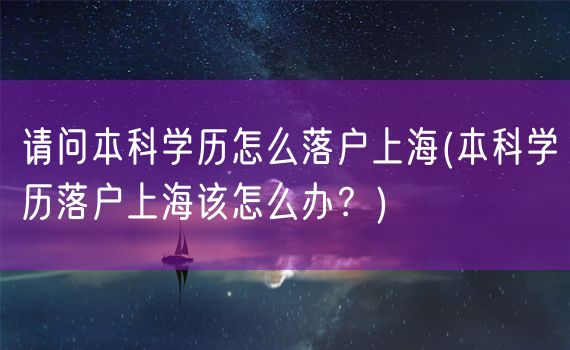 请问本科学历怎么落户上海(本科学历落户上海该怎么办？)