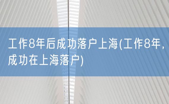 工作8年后成功落户上海(工作8年，成功在上海落户)