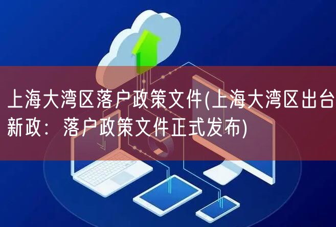 上海大湾区落户政策文件(上海大湾区出台新政：落户政策文件正式发布)