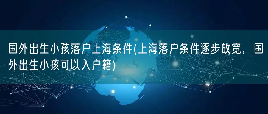 国外出生小孩落户上海条件(上海落户条件逐步放宽，国外出生小孩可以入户籍)