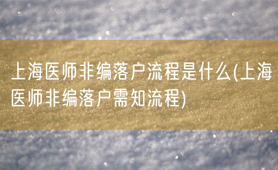 上海医师非编落户流程是什么(上海医师非编落户需知流程)