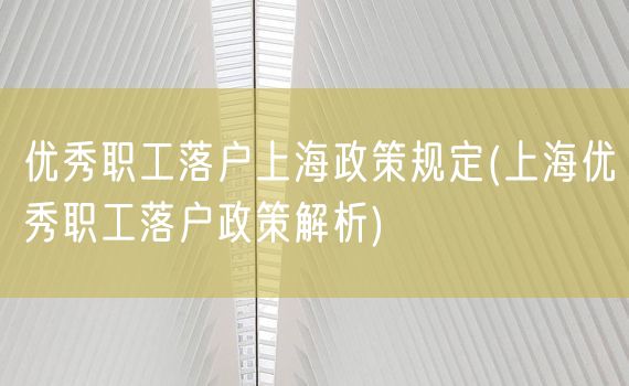 优秀职工落户上海政策规定(上海优秀职工落户政策解析)