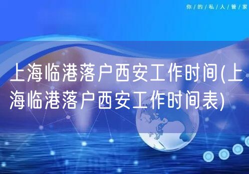 上海临港落户西安工作时间(上海临港落户西安工作时间表)