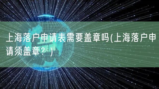 上海落户申请表需要盖章吗(上海落户申请须盖章？)