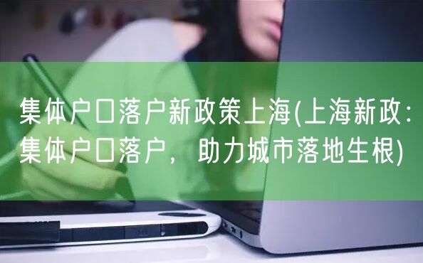 集体户口落户新政策上海(上海新政：集体户口落户，助力城市落地生根)