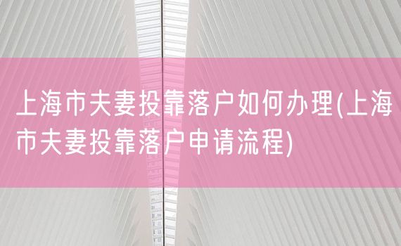 上海市夫妻投靠落户如何办理(上海市夫妻投靠落户申请流程)