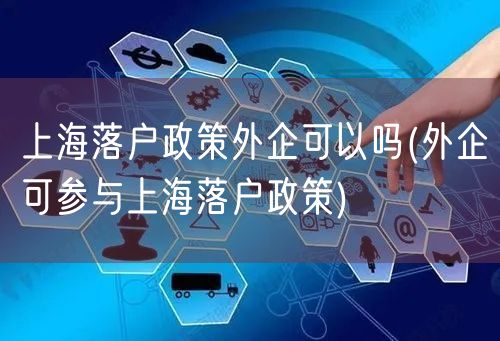 上海落户政策外企可以吗(外企可参与上海落户政策)