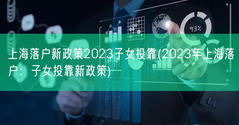 上海落户新政策2023子女投靠(2023年上海落户：子女投靠新政策)