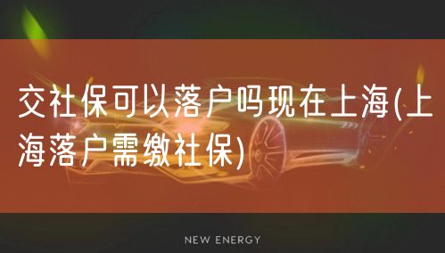 交社保可以落户吗现在上海(上海落户需缴社保)