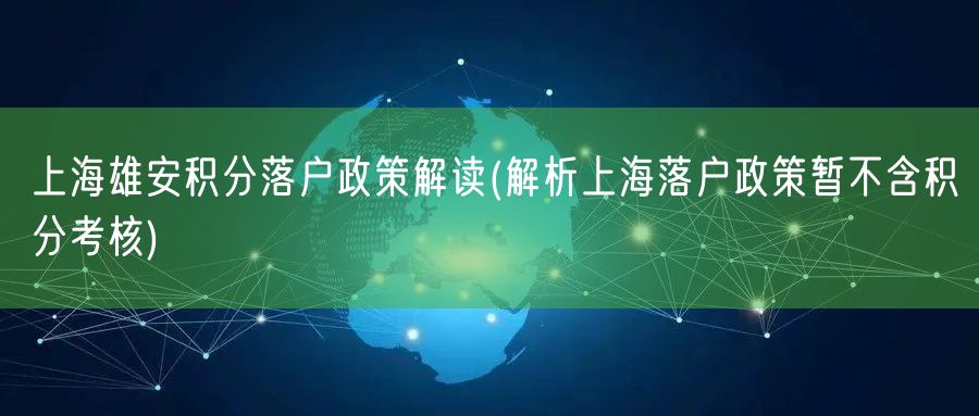 上海雄安积分落户政策解读(解析上海落户政策暂不含积分考核)