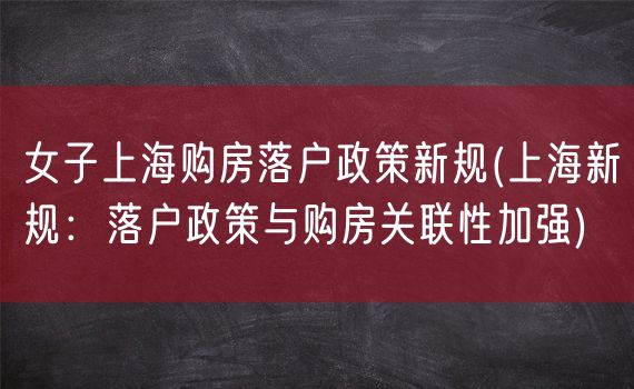 女子上海购房落户政策新规(上海新规：落户政策与购房关联性加强)