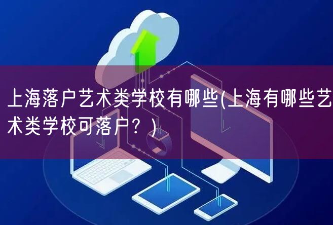 上海落户艺术类学校有哪些(上海有哪些艺术类学校可落户？)