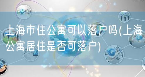 上海市住公寓可以落户吗(上海公寓居住是否可落户)