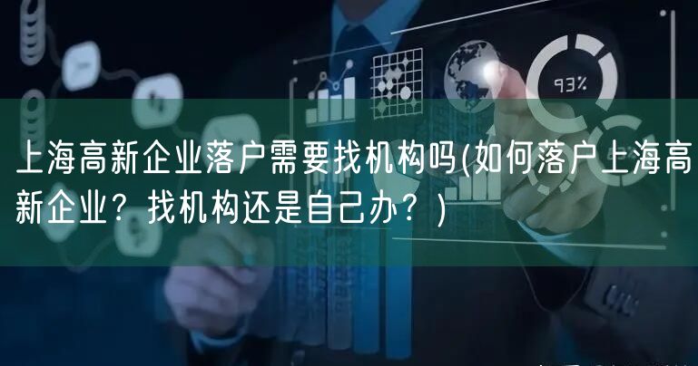 上海高新企业落户需要找机构吗(如何落户上海高新企业？找机构还是自己办？)